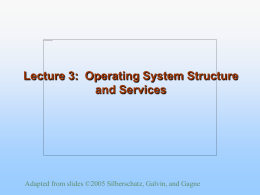 Lecture 3: Operating System Structure and Services  Adapted from slides ©2005 Silberschatz, Galvin, and Gagne.