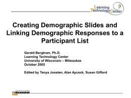 Creating Demographic Slides and Linking Demographic Responses to a Participant List Gerald Bergtrom, Ph.D. Learning Technology Center University of Wisconsin – Milwaukee October 2005 Edited by Tanya.