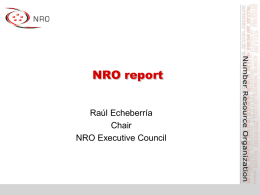 NRO report Raúl Echeberría Chair NRO Executive Council What is the NRO? • Number Resource Organisation – Vehicle for RIR cooperation and representation  • Formed for.
