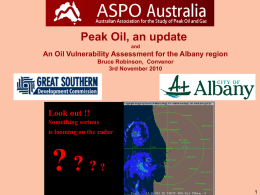 Peak Oil, an update and  An Oil Vulnerability Assessment for the Albany region Bruce Robinson, Convenor 3rd November 2010  Look out !! Something serious is looming on.