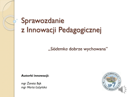 Sprawozdanie z Innowacji Pedagogicznej „Siódemka dobrze wychowana”  Autorki innowacji: mgr Żaneta Bąk mgr Marta Łożyńska.