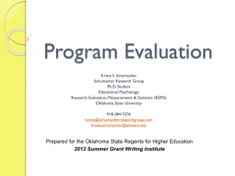 Program Evaluation Krista S. Schumacher Schumacher Research Group Ph.D. Student Educational Psychology: Research, Evaluation, Measurements & Statistics (REMS) Oklahoma State University 918-284-7276 krista@schumacherresearchgroup.com krista.schumacher@okstate.edu  Prepared for the Oklahoma State Regents.