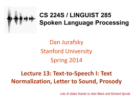 CS 224S / LINGUIST 285 Spoken Language Processing  Dan Jurafsky Stanford University Spring 2014  Lecture 13: Text-to-Speech I: Text Normalization, Letter to Sound, Prosody Lots of slides.