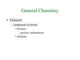General Chemistry • Element – composed of atoms • Nucleus – protons and neutrons • electrons.