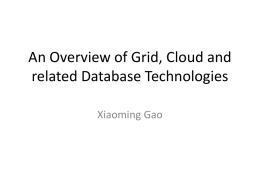 An Overview of Grid, Cloud and related Database Technologies Xiaoming Gao Outline • Grid technologies • Cloud technologies • Database technologies related to clouds.