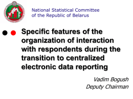 National Statistical Committee of the Republic of Belarus  Specific features of the organization of interaction with respondents during the transition to centralized electronic data reporting Vadim Bogush Deputy.