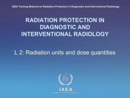IAEA Training Material on Radiation Protection in Diagnostic and Interventional Radiology  RADIATION PROTECTION IN DIAGNOSTIC AND INTERVENTIONAL RADIOLOGY L 2: Radiation units and dose.