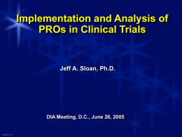 Implementation and Analysis of PROs in Clinical Trials  Jeff A. Sloan, Ph.D.  DIA Meeting, D.C., June 26, 2005  CM923712-1
