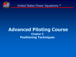 United States Power Squadrons  ®  Advanced Piloting Course Chapter 5  Positioning Techniques Positioning for the Advanced Pilot  Staying in touch is imperative • With the.