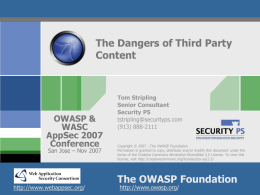 The Dangers of Third Party Content  OWASP & WASC AppSec 2007 Conference San Jose &ndash; Nov 2007  http://www.webappsec.org/  Tom Stripling Senior Consultant Security PS tstripling@securityps.com (913) 888-2111 Copyright &copy; 2007 - The OWASP.