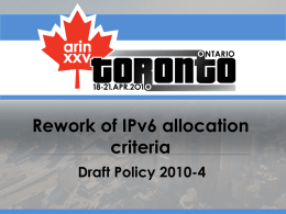 Rework of IPv6 allocation criteria Draft Policy 2010-4 2010-4 - History Origin (Proposal 101)  30 October 2009  Draft Policy  23 February 2010  AC Shepherds: Cathy Aronson Bill Darte.