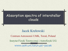 Absorption spectra of interstellar clouds Jacek Krełowski Centrum Astronomii UMK, Toruń, Poland Instytut Fizyki Toretycznej i Astrofizyki UG www.astri.uni.torun.pl/~jacek.