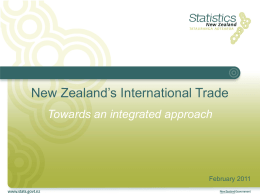 New Zealand’s International Trade Towards an integrated approach  February 2011 Outline Institutional arrangements International frameworks International trade in services survey Longitudinal business database Options for further integration.