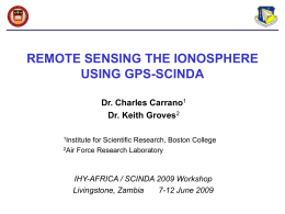 REMOTE SENSING THE IONOSPHERE USING GPS-SCINDA Dr. Charles Carrano1 Dr. Keith Groves2 1Institute  for Scientific Research, Boston College 2Air Force Research Laboratory  IHY-AFRICA / SCINDA 2009 Workshop Livingstone,