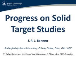 Progress on Solid Target Studies J. R. J. Bennett Rutherford Appleton Laboratory, Chilton, Didcot, Oxon, OX11 0QX 2nd Oxford-Princeton High-Power Target Workshop, 6-7 November.