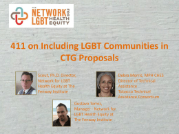 411 on Including LGBT Communities in CTG Proposals Scout, Ph.D. Director, Network for LGBT Health Equity at The Fenway Institute Gustavo Torrez, Manager - Network for LGBT Health.