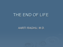 THE END OF LIFE AARTI RAGHU, M.D. “…. death, a necessary end, will come when it will come.” - William Shakespeare.