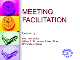 MEETING FACILITATION Presented by: Prof. John Barkai William S. Richardson School of Law University of Hawaii.
