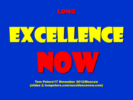 LONG  Excellence  NOW Tom Peters/17 November 2012/Moscow (slides @ tompeters.com/excellencenow.com) Part ONE Little = 7X. 7:30A-8:00P. F12A. 7:30AM = 7:15AM. 8:00PM = 8:15PM.