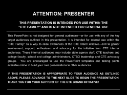 ATTENTION: PRESENTER THIS PRESENTATION IS INTENDED FOR USE WITHIN THE "CTE FAMILY" AND IS NOT INTENDED FOR GENERAL USE This PowerPoint is not.