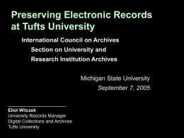 Preserving Electronic Records at Tufts University International Council on Archives Section on University and Research Institution Archives Michigan State University September 7, 2005  Eliot Wilczek University Records Manager Digital.
