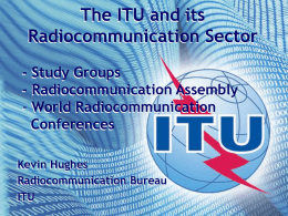 The ITU and its Radiocommunication Sector - Study Groups - Radiocommunication Assembly - World Radiocommunication Conferences Kevin Hughes Radiocommunication Bureau ITU.