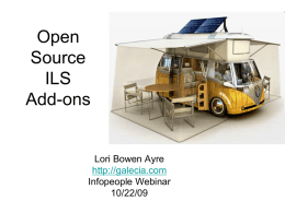Open Source ILS Add-ons  Lori Bowen Ayre http://galecia.com Infopeople Webinar 10/22/09 Traditional ILS • manages acquisitions, cataloging, circulation, and reporting • provides a discovery interface (commonly known as the Online Public Access Catalog or "OPAC")