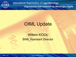 International Organization of Legal Metrology Organisation Internationale de Métrologie Légale  OIML Update Willem KOOL BIML Assistant Director  2008.11.04  UNECE WP6, Geneva.