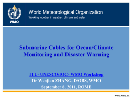 World Meteorological Organization Working together in weather, climate and water WMO  Submarine Cables for Ocean/Climate Monitoring and Disaster Warning ITU- UNESCO/IOC- WMO Workshop Dr Wenjian ZHANG,