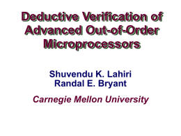 Deductive Verification of Advanced Out-of-Order Microprocessors Shuvendu K. Lahiri Randal E. Bryant Carnegie Mellon University.