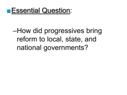 ■Essential Question: –How did progressives bring reform to local, state, and national governments?