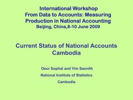 International Workshop From Data to Accounts: Measuring Production in National Accounting Beijing, China,8-10 June 2009  Current Status of National Accounts Cambodia Oeur Sophal and Yim Saonith  National.