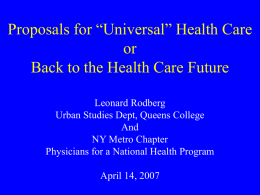 Proposals for “Universal” Health Care or Back to the Health Care Future Leonard Rodberg Urban Studies Dept, Queens College And NY Metro Chapter Physicians for a National.