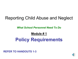 Reporting Child Abuse and Neglect What School Personnel Need To Do  Module # 1  Policy Requirements REFER TO HANDOUTS 1-3