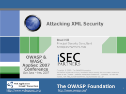 Attacking XML Security Brad Hill Principal Security Consultant brad@isecpartners.com  OWASP & WASC AppSec 2007 Conference San Jose &ndash; Nov 2007  http://www.webappsec.org/  Copyright &copy; 2007 - The OWASP Foundation Permission is granted.