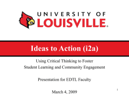 Ideas to Action (i2a) Using Critical Thinking to Foster Student Learning and Community Engagement Presentation for EDTL Faculty  March 4, 2009