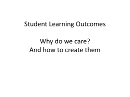 Student Learning Outcomes Why do we care? And how to create them.