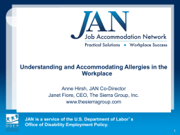 Understanding and Accommodating Allergies in the Workplace Anne Hirsh, JAN Co-Director Janet Fiore, CEO, The Sierra Group, Inc. www.thesierragroup.com  JAN is a service of the.
