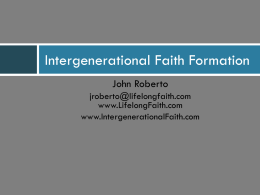 Intergenerational Faith Formation John Roberto jroberto@lifelongfaith.com www.LifelongFaith.com www.IntergenerationalFaith.com Part 1. Adaptive Challenges 4 Big Adaptive Challenges 1.