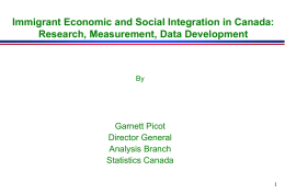 Immigrant Economic and Social Integration in Canada: Research, Measurement, Data Development  By  Garnett Picot Director General Analysis Branch Statistics Canada.
