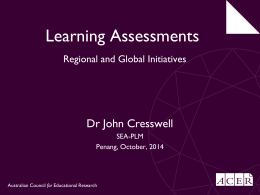 Learning Assessments Regional and Global Initiatives  Dr John Cresswell SEA-PLM Penang, October, 2014  Australian Council for Educational Research.