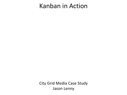 Kanban in Action  City Grid Media Case Study Jason Lenny What is Kanban? (To us..) • • • • • •  Visualizing the Workflow. Iterationless development. Limiting work-in-progress. Monitoring cycle time. Using service.