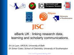 eBank UK : linking research data, learning and scholarly communications. Dr Liz Lyon, UKOLN, University of Bath Dr Simon Coles, School of Chemistry,