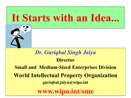 It Starts with an Idea... Dr. Guriqbal Singh Jaiya Director Small and Medium-Sized Enterprises Division  World Intellectual Property Organization guriqbal.jaiya@wipo.int  www.wipo.int/sme.