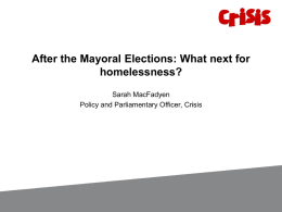 After the Mayoral Elections: What next for homelessness? Sarah MacFadyen Policy and Parliamentary Officer, Crisis.