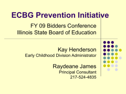 ECBG Prevention Initiative FY 09 Bidders Conference Illinois State Board of Education Kay Henderson Early Childhood Division Administrator  Raydeane James Principal Consultant 217-524-4835