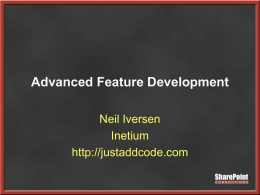 Advanced Feature Development Neil Iversen Inetium http://justaddcode.com The Plan • • • • • • • • •  Feature Refresher Feature Limitations Custom Actions Dealing with Dependencies Stapling Managing Files Feature Receivers Some Techniques Questions.
