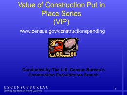 Value of Construction Put in Place Series (VIP) www.census.gov/constructionspending  Conducted by The U.S. Census Bureau’s Construction Expenditures Branch.