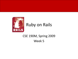 Ruby on Rails CSE 190M, Spring 2009 Week 5 Installing Rails • First, install Ruby with RubyGems • Then, install the Rails gem gem install.
