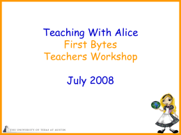 Teaching With Alice First Bytes Teachers Workshop July 2008 Topics What is Alice? What resources are available? How is Alice used in teaching? Demo of Alice programming.